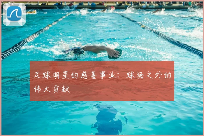 足球明星的慈善事业：球场之外的伟大贡献