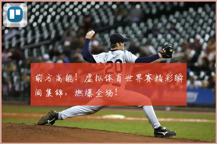 前方高能！虚拟体育世界赛精彩瞬间集锦，燃爆全场！