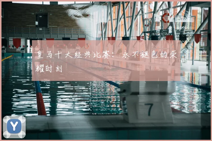 皇马十大经典比赛：永不褪色的荣耀时刻