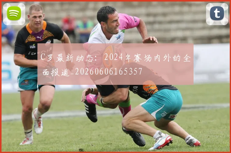 C罗最新动态：2024年赛场内外的全面报道_20260606165357