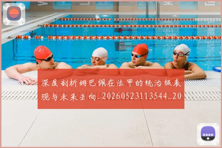 深度剖析姆巴佩在法甲的统治级表现与未来去向_20260523113544_20260609233552