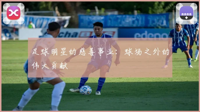 足球明星的慈善事业：球场之外的伟大贡献