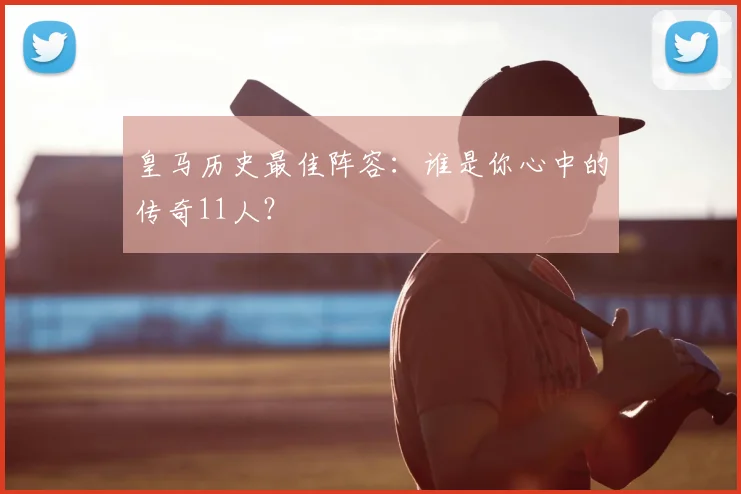 皇马历史最佳阵容：谁是你心中的传奇11人？