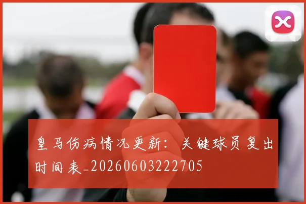 皇马伤病情况更新：关键球员复出时间表_20260603222705
